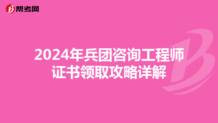 2024年兵团咨询工程师证书领取攻略详解