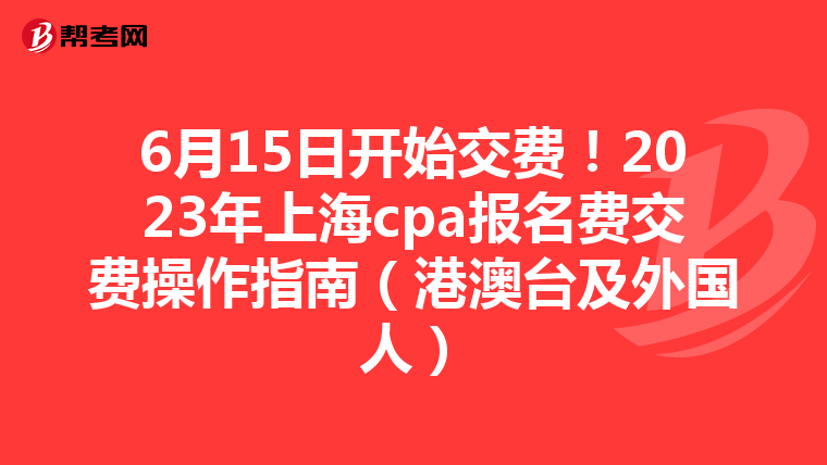 6月15日开始交费!2023年上海cpa报名费交费操作指南(港澳台及外国人)