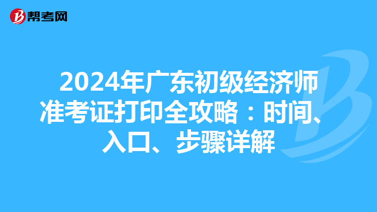 2024年广东初级经济师准考证打印全攻略：时间、入口、步骤详解