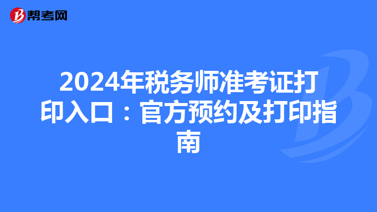 2024年税务师准考证打印入口：官方预约及打印指南