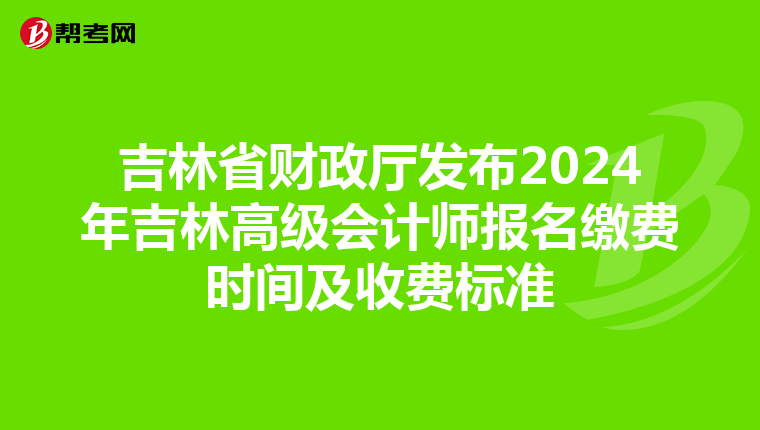 吉林省財政廳發(fā)布2024年吉林高級會計師報名繳費時間及收費標(biāo)準(zhǔn)