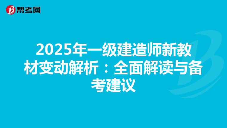 2025年一级建造师新教材变动解析：全面解读与备考建议