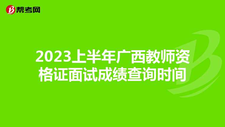 2023上半年广西教师资格证面试成绩查询时间