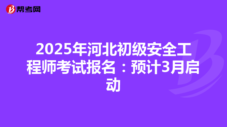 2025年河北初级安全工程师考试报名：预计3月启动