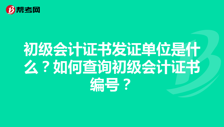 初级会计证书发证单位是什么？如何查询初级会计证书编号？
