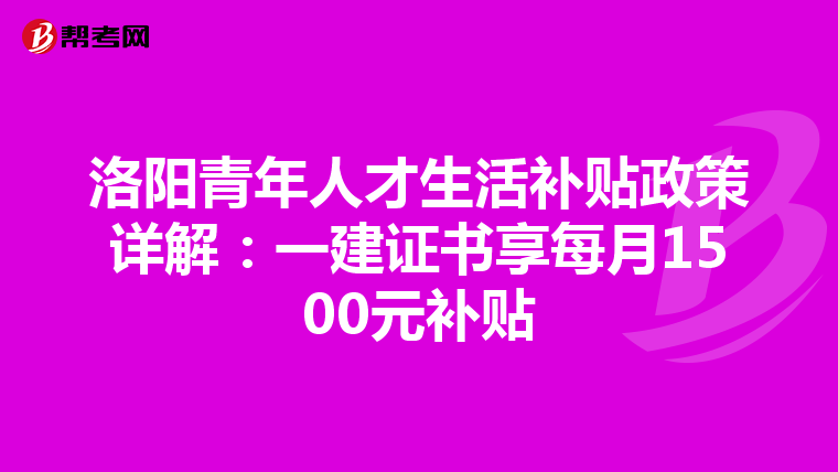 洛陽青年人才生活補貼政策詳解：一建證書享每月1500元補貼