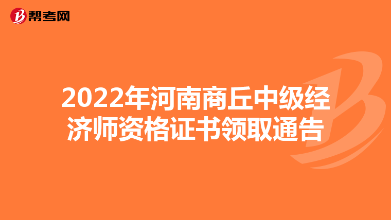 2022年河南商丘中级经济师资格证书领取通告