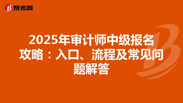 2025年审计师中级报名攻略：入口、流程及常见问题解答
