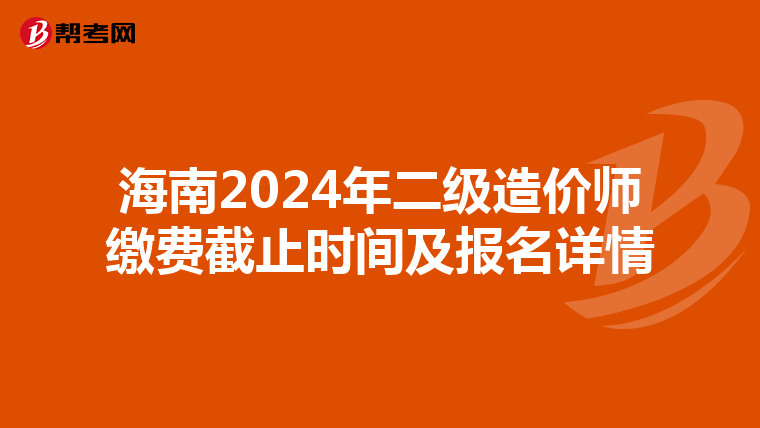 海南2024年二級造價師繳費(fèi)截止時間及報(bào)名詳情