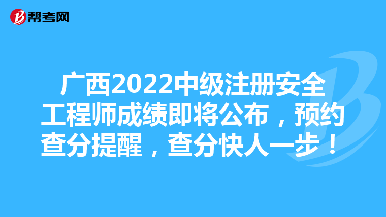 广西2022中级注册安全工程师成绩即将公布,预约查分提醒,查分快人一步!