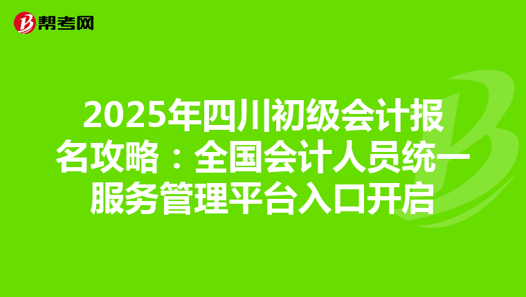 2025年四川初级会计报名攻略：全国会计人员统一服务管理平台入口开启