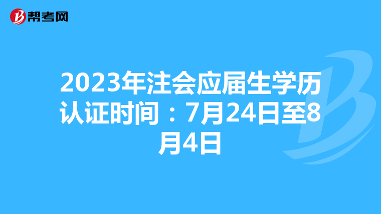 2023年注会应届生学历认证时间:7月24日至8月4日