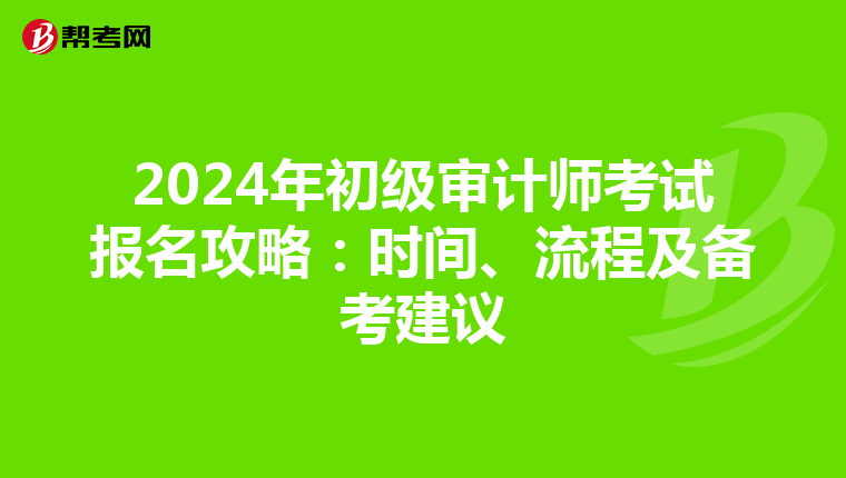 2024年初级审计师考试报名攻略：时间、流程及备考建议