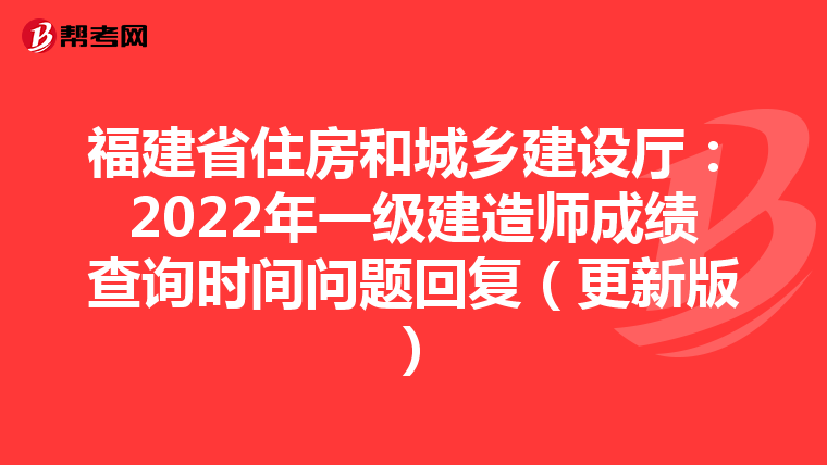 福建省住房和城乡建设厅：2022年一级建造师成绩查询时间问题回复（更新版）