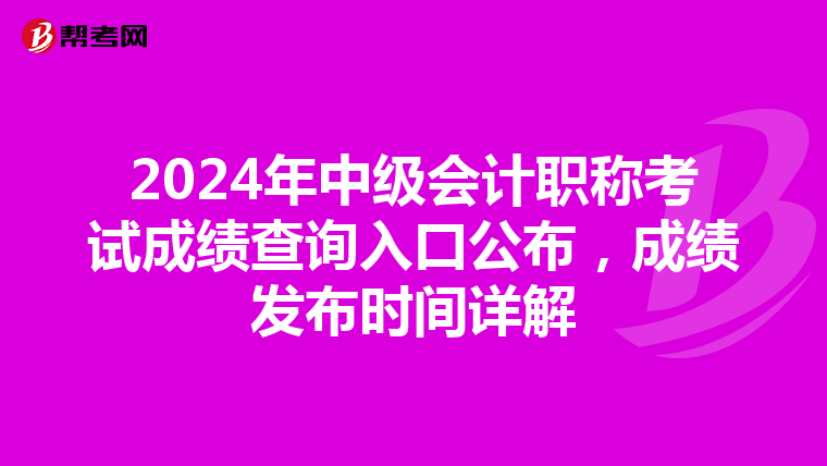 2024年中級會計職稱考試成績查詢入口公布，成績發布時間詳解