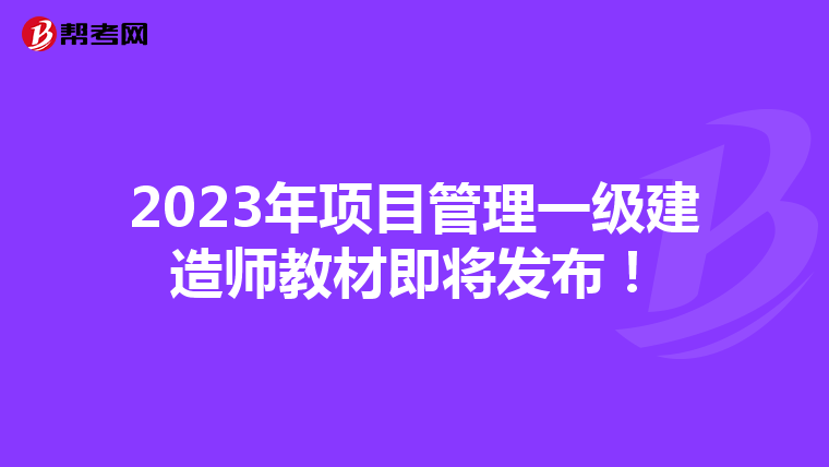 2023年项目管理一级建造师教材即将发布！