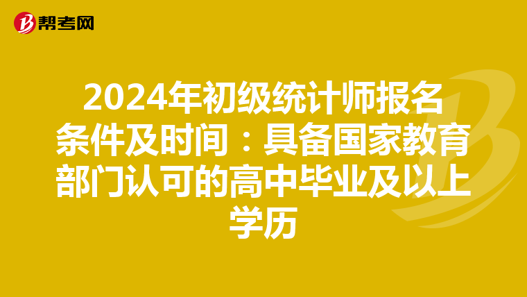 2024年初级统计师报名条件及时间：具备国家教育部门认可的高中毕业及以上学历