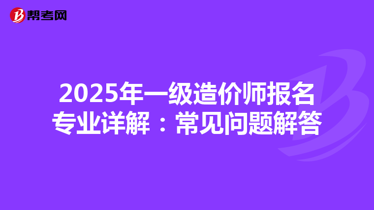2025年一级造价师报名专业详解：常见问题解答