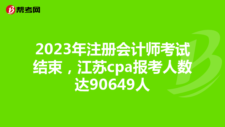 2023年注冊(cè)會(huì)計(jì)師考試結(jié)束，江蘇cpa報(bào)考人數(shù)達(dá)90649人