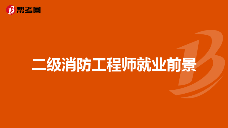 二级消防工程师就业前景