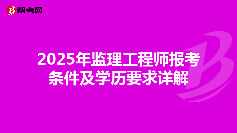 2025年监理工程师报考条件及学历要求详解