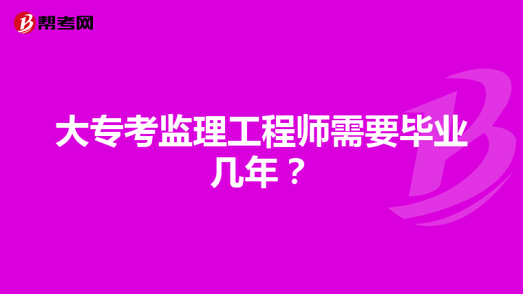 大专考监理工程师需要毕业几年？