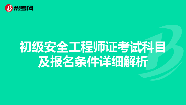 初级安全工程师证考试科目及报名条件详细解析