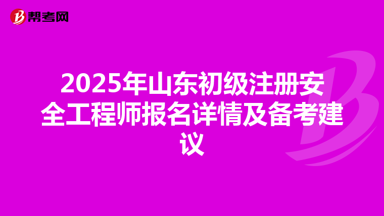 2025年山東初級注冊安全工程師報名詳情及備考建議