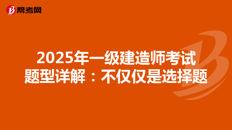 2025年一级建造师考试题型详解：不仅仅是选择题