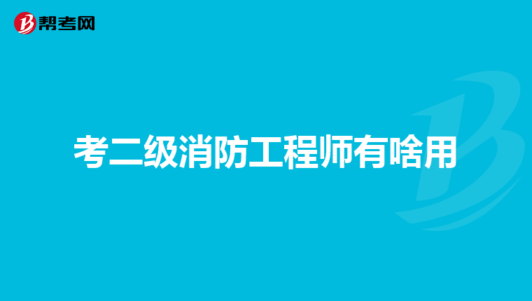 考二级消防工程师有啥用