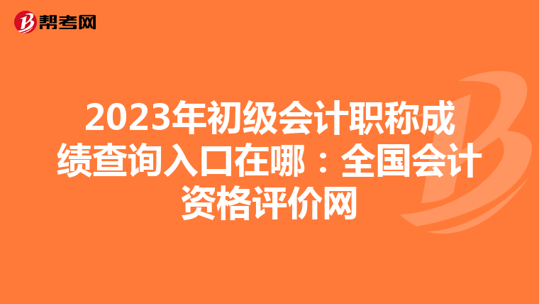 2023年初级会计职称成绩查询入口在哪:全国会计资格评价网