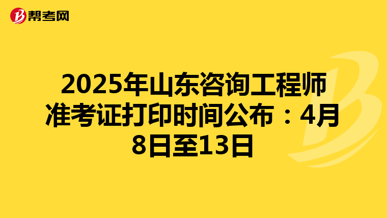 2025年山东咨询工程师准考证打印时间公布：4月8日至13日