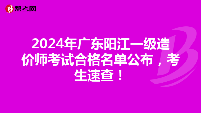 2024年广东阳江一级造价师考试合格名单公布，考生速查！