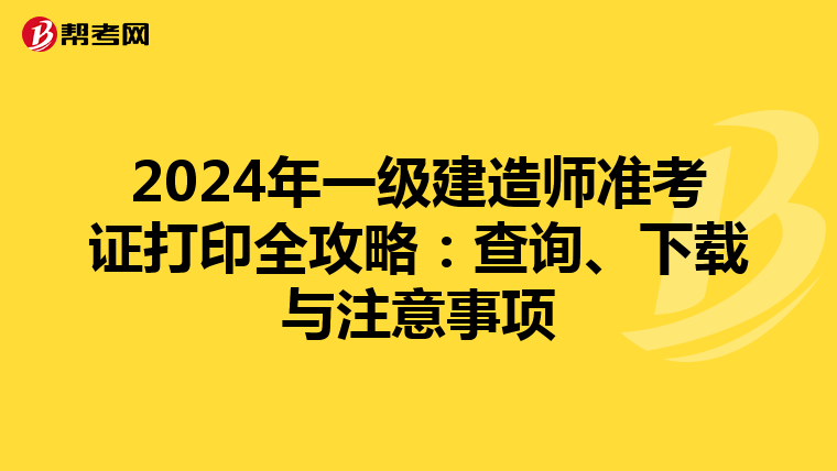 2024年一级建造师准考证打印全攻略：查询、下载与注意事项