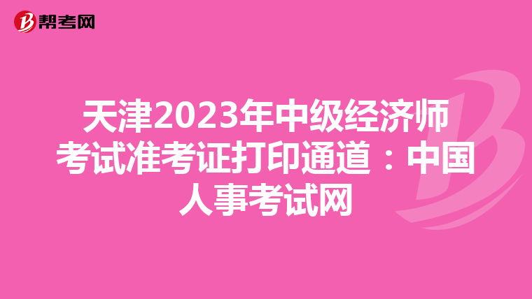 天津2023年中级经济师考试准考证打印通道:中国人事考试网