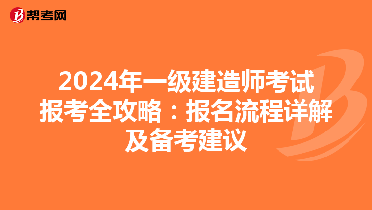 2024年一级建造师考试报考全攻略：报名流程详解及备考建议