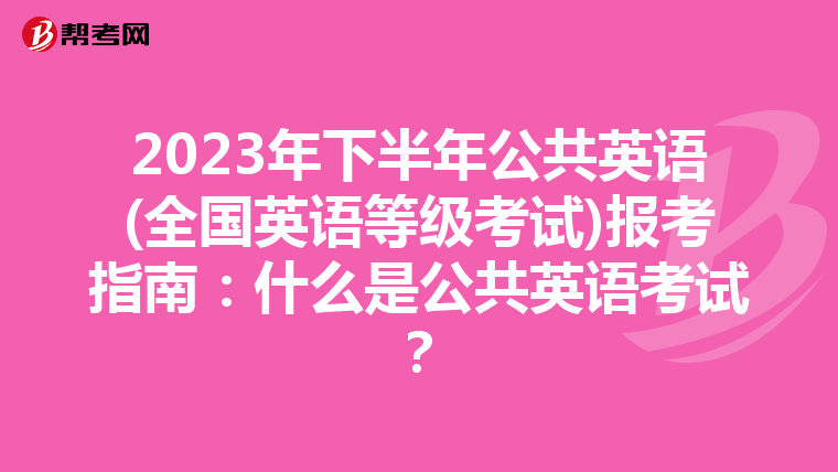 2023年下半年公共英语(全国英语等级考试)报考指南：什么是公共英语考试？