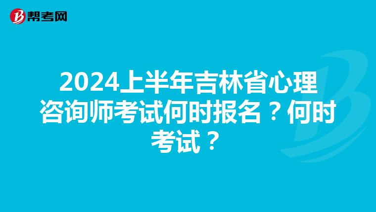 2024上半年吉林省心理咨询师考试何时报名？何时考试？