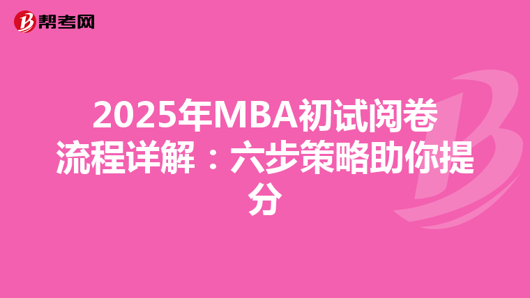 2025年MBA初试阅卷流程详解：六步策略助你提分