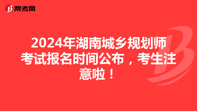 2024年湖南城乡规划师考试报名时间公布，考生注意啦！