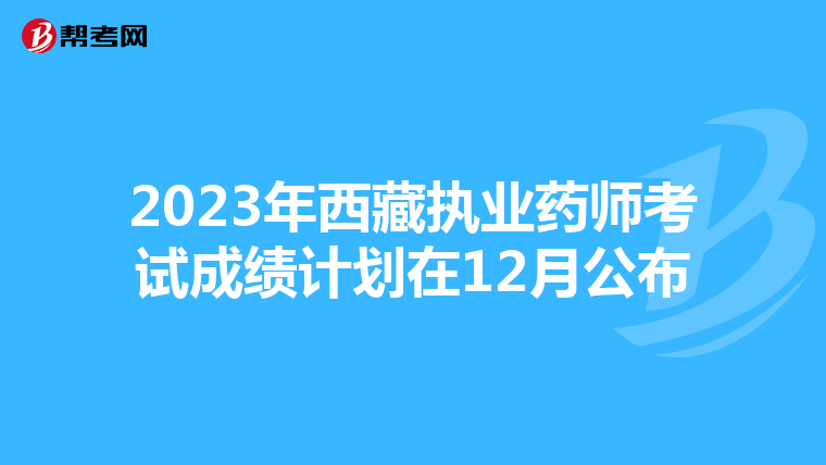 2023年西藏執(zhí)業(yè)藥師考試成績(jī)計(jì)劃在12月公布