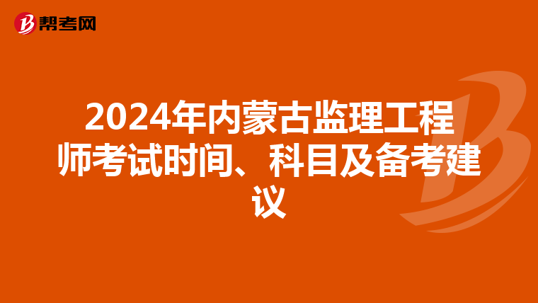 2024年内蒙古监理工程师考试时间、科目及备考建议