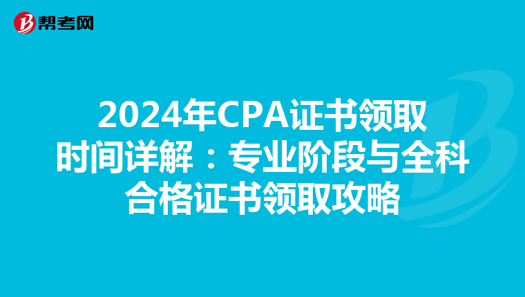 2024年CPA证书领取时间详解：专业阶段与全科合格证书领取攻略