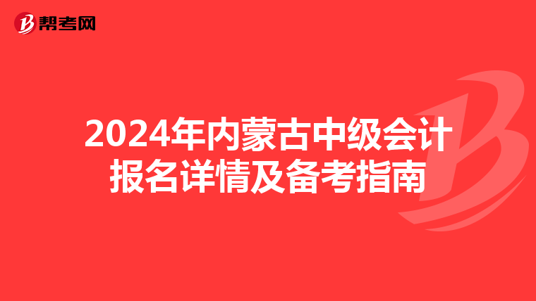 2024年内蒙古中级会计报名详情及备考指南