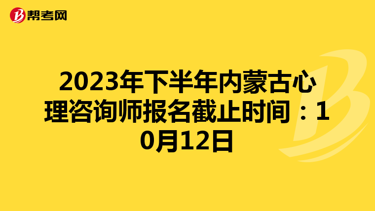 2023年下半年内蒙古心理咨询师报名截止时间：10月12日