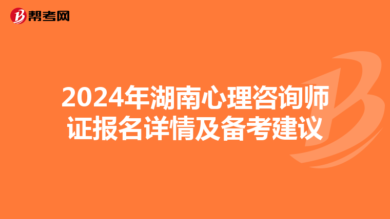 2024年湖南心理咨詢師證報名詳情及備考建議