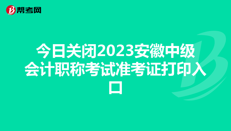 今日关闭2023安徽中级会计职称考试准考证打印入口