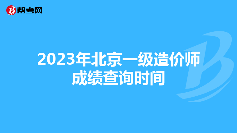 2023年北京一级造价师成绩查询时间