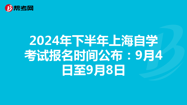 2024年下半年上海自学考试报名时间公布：9月4日至9月8日