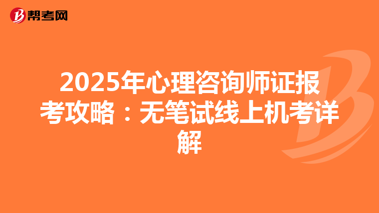 2025年心理咨询师证报考攻略：无笔试线上机考详解